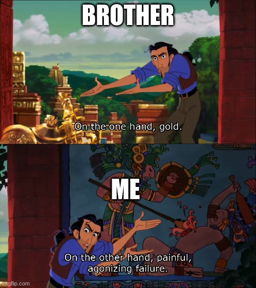 the funny | BROTHER; ME | image tagged in road to el dorado gold and failure | made w/ Imgflip meme maker