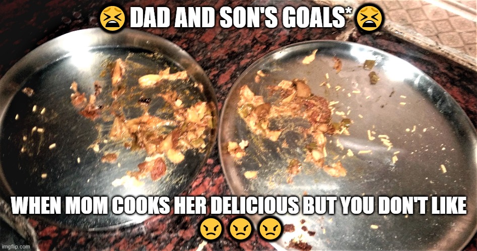 dad and son goals | 😫DAD AND SON'S GOALS*😫; WHEN MOM COOKS HER DELICIOUS BUT YOU DON'T LIKE
 😠😠😠 | image tagged in family photo | made w/ Imgflip meme maker