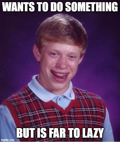 Bad lick | WANTS TO DO SOMETHING; BUT IS FAR TO LAZY | image tagged in memes,bad luck brian | made w/ Imgflip meme maker