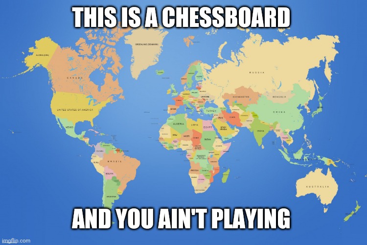 Chessboard | THIS IS A CHESSBOARD; AND YOU AIN'T PLAYING | image tagged in world map | made w/ Imgflip meme maker