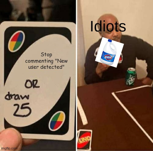 UNO Draw 25 Cards | Idiots; Stop commenting "New user detected" | image tagged in memes,uno draw 25 cards | made w/ Imgflip meme maker