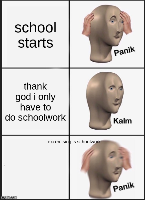 Panik Kalm Panik Meme | school starts; thank god i only have to do schoolwork; excercising is schoolwork | image tagged in memes,panik kalm panik | made w/ Imgflip meme maker