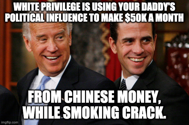 Hunter Biden Crack Head | WHITE PRIVILEGE IS USING YOUR DADDY'S POLITICAL INFLUENCE TO MAKE $50K A MONTH; FROM CHINESE MONEY, WHILE SMOKING CRACK. | image tagged in hunter biden crack head | made w/ Imgflip meme maker