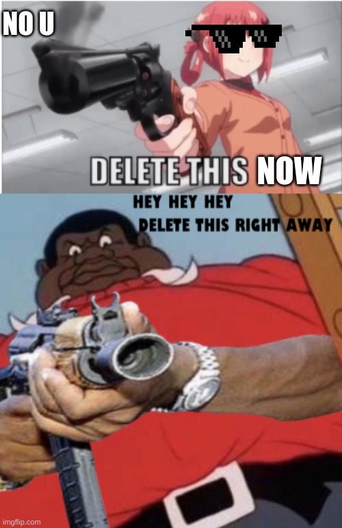 DELETE THIS *meme* | NO U; NOW | image tagged in funny,memes,funny memes,anime,cartoon | made w/ Imgflip meme maker