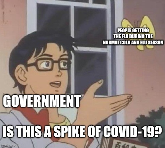 The truth of over inflated covid case numbers | PEOPLE GETTING THE FLU DURING THE NORMAL COLD AND FLU SEASON; GOVERNMENT; IS THIS A SPIKE OF COVID-19? | image tagged in memes,is this a pigeon,covid-19,tyranny,lies,propaganda | made w/ Imgflip meme maker