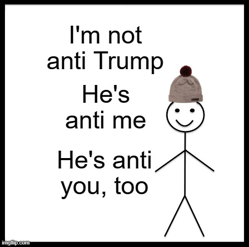 Be Like Bill | I'm not anti Trump; He's anti me; He's anti you, too | image tagged in memes,be like bill | made w/ Imgflip meme maker