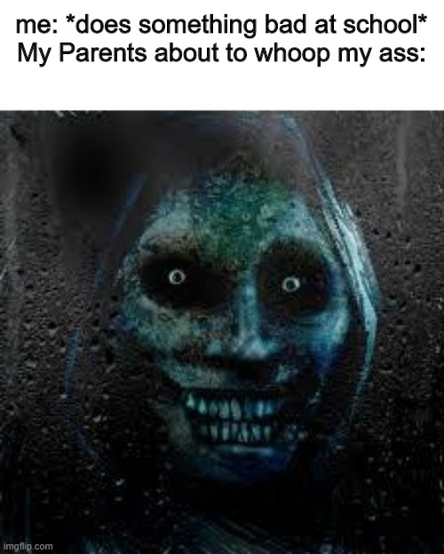 am i supposed to run for my life? |  me: *does something bad at school*
My Parents about to whoop my ass: | image tagged in that scary ghost | made w/ Imgflip meme maker