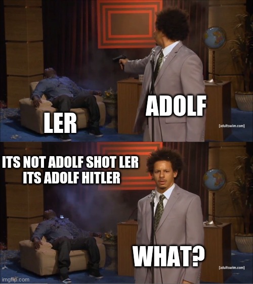 this | ADOLF; LER; ITS NOT ADOLF SHOT LER         ITS ADOLF HITLER; WHAT? | image tagged in memes,who killed hannibal | made w/ Imgflip meme maker