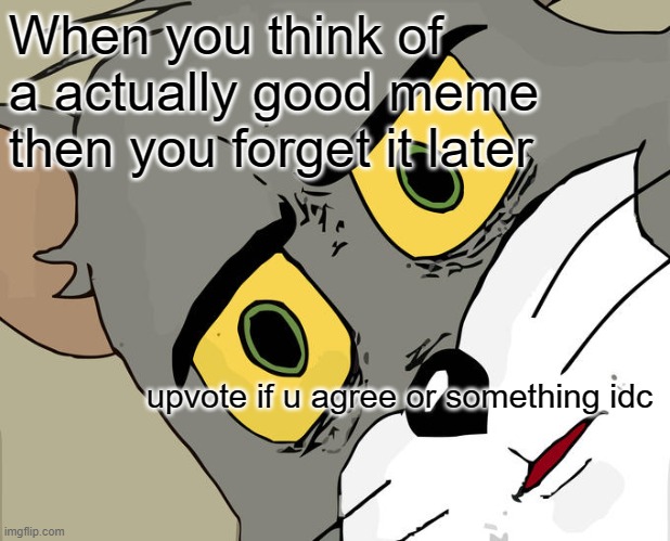 I hate this | When you think of a actually good meme then you forget it later; upvote if u agree or something idc | image tagged in memes,unsettled tom | made w/ Imgflip meme maker