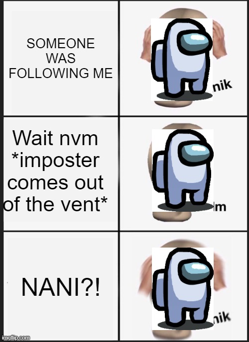 Panik Kalm Panik Meme | SOMEONE WAS FOLLOWING ME; Wait nvm *imposter comes out of the vent*; NANI?! | image tagged in memes,panik kalm panik | made w/ Imgflip meme maker
