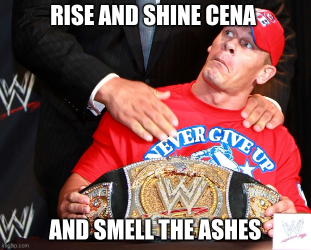 gman meets john cena | RISE AND SHINE CENA; AND SMELL THE ASHES | image tagged in wwe | made w/ Imgflip meme maker