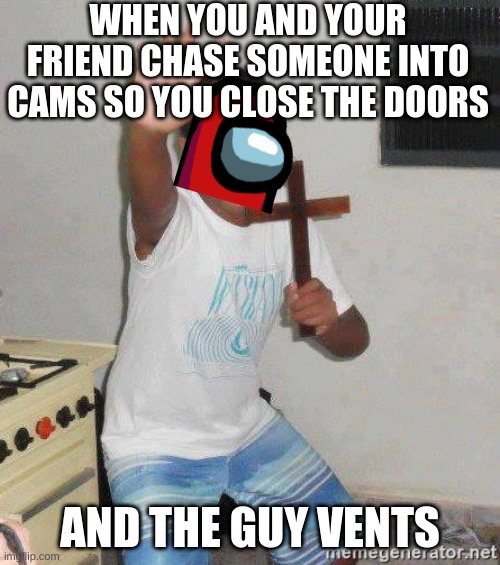 wait a minute.. | WHEN YOU AND YOUR FRIEND CHASE SOMEONE INTO CAMS SO YOU CLOSE THE DOORS; AND THE GUY VENTS | image tagged in scared kid holding a cross | made w/ Imgflip meme maker
