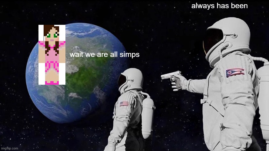 The only one who may be simped for | always has been; wait we are all simps | image tagged in memes,always has been | made w/ Imgflip meme maker