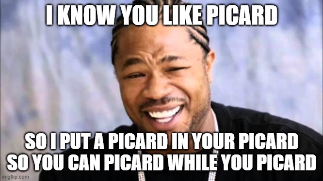 Xhibit | I KNOW YOU LIKE PICARD; SO I PUT A PICARD IN YOUR PICARD SO YOU CAN PICARD WHILE YOU PICARD | image tagged in xhibit | made w/ Imgflip meme maker