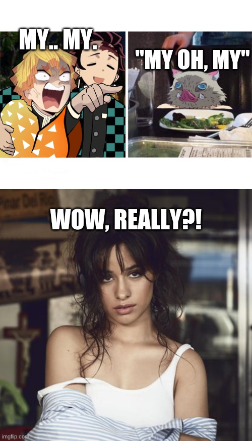 really zenitsu, really? | "MY OH, MY"; MY.. MY. WOW, REALLY?! | image tagged in zenitsu yelling,camilla cabello | made w/ Imgflip meme maker