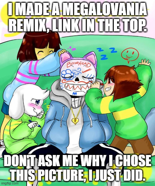 https://onlinesequencer.net/1666426 | I MADE A MEGALOVANIA REMIX, LINK IN THE TOP. DON'T ASK ME WHY I CHOSE THIS PICTURE, I JUST DID. | image tagged in megalovania,remix,onlineseqeuncer | made w/ Imgflip meme maker