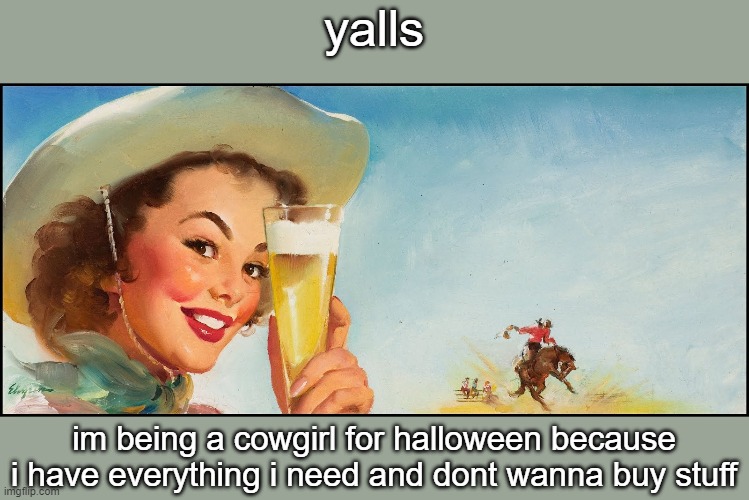 dont judge bitches lol | yalls; im being a cowgirl for halloween because i have everything i need and dont wanna buy stuff | image tagged in cowgirl beer | made w/ Imgflip meme maker