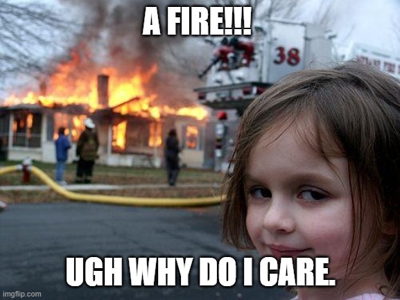 Disaster Girl Meme | A FIRE!!! UGH WHY DO I CARE. | image tagged in memes,disaster girl | made w/ Imgflip meme maker