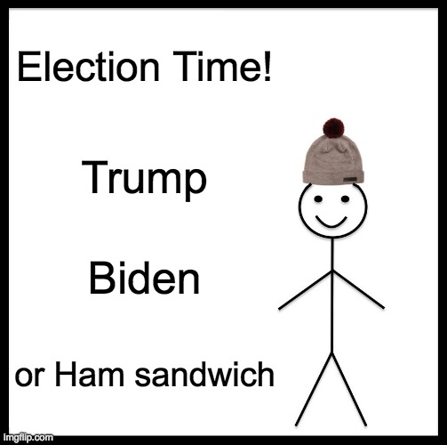 Be Like Bill | Election Time! Trump; Biden; or Ham sandwich | image tagged in memes,be like bill | made w/ Imgflip meme maker