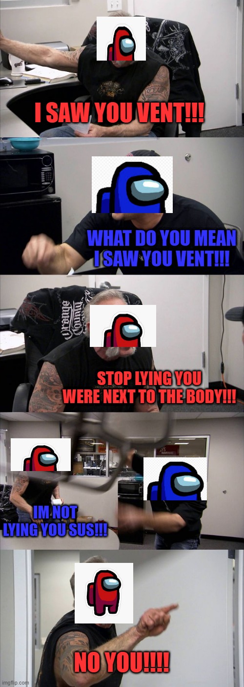 STOP LYING | I SAW YOU VENT!!! WHAT DO YOU MEAN I SAW YOU VENT!!! STOP LYING YOU WERE NEXT TO THE BODY!!! IM NOT LYING YOU SUS!!! NO YOU!!!! | image tagged in memes,american chopper argument | made w/ Imgflip meme maker