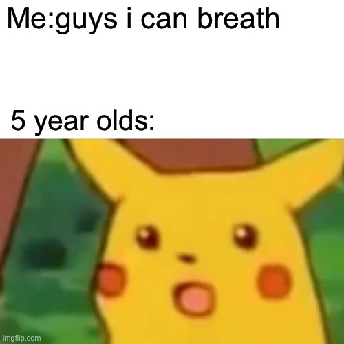 Wowwowowowwowow | Me:guys i can breath; 5 year olds: | image tagged in memes,surprised pikachu | made w/ Imgflip meme maker