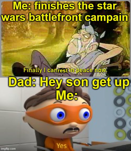 SON | Me: finishes the star wars battlefront campain; Dad: Hey son get up; rest; Me: | image tagged in yes,finally i can die in peace now,star wars battlefront | made w/ Imgflip meme maker