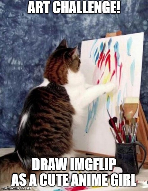 Art Cat | ART CHALLENGE! DRAW IMGFLIP AS A CUTE ANIME GIRL | image tagged in art cat | made w/ Imgflip meme maker