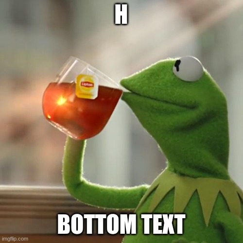 H BOTTOM TEXT | image tagged in memes,but that's none of my business,kermit the frog | made w/ Imgflip meme maker