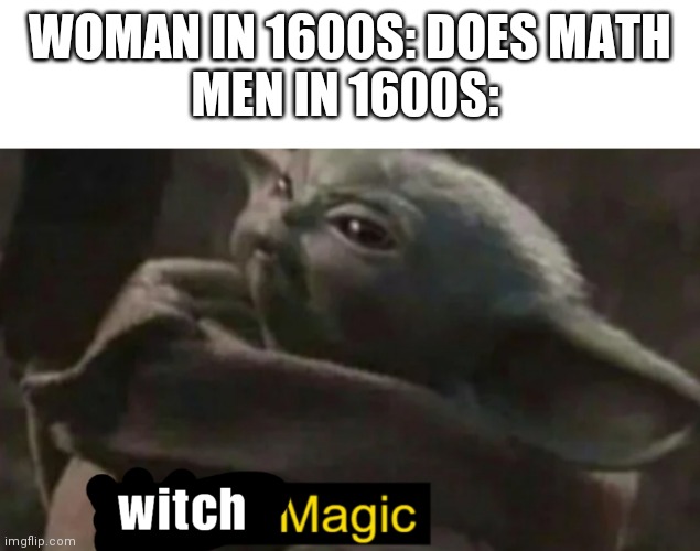 WOMAN IN 1600S: DOES MATH

MEN IN 1600S: | made w/ Imgflip meme maker