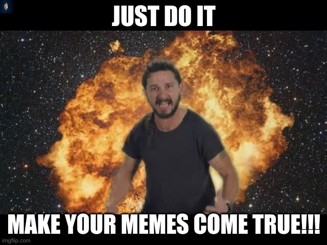 Shia just do it | JUST DO IT; MAKE YOUR MEMES COME TRUE!!! | image tagged in shia just do it | made w/ Imgflip meme maker