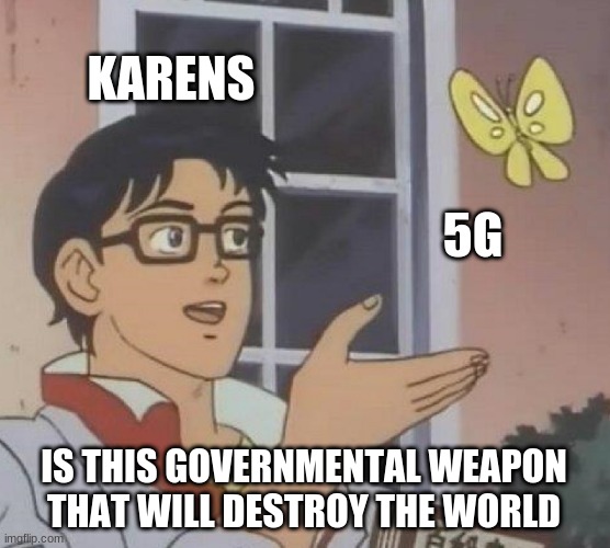 Karens and 5G | KARENS; 5G; IS THIS GOVERNMENTAL WEAPON THAT WILL DESTROY THE WORLD | image tagged in memes,is this a pigeon | made w/ Imgflip meme maker