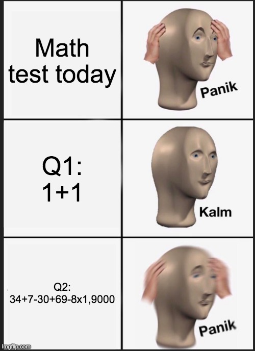 Panik Kalm Panik Meme | Math test today; Q1: 1+1; Q2: 34+7-30+69-8x1,9000 | image tagged in memes,panik kalm panik | made w/ Imgflip meme maker