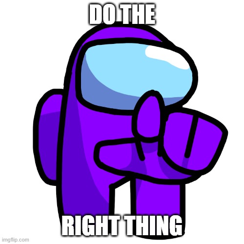 Do the right thing | DO THE; RIGHT THING | image tagged in purple pointer among us | made w/ Imgflip meme maker