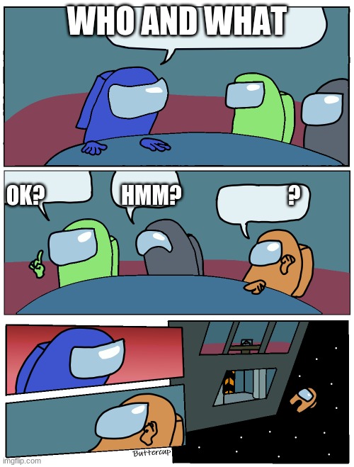 Among Us Meeting | WHO AND WHAT; OK?                  HMM?                         ? | image tagged in among us meeting | made w/ Imgflip meme maker