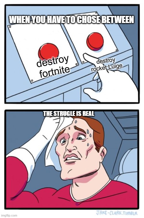 Two Buttons | WHEN YOU HAVE TO CHOSE BETWEEN; destroy rocket Luige; destroy fortnite; THE STRUGLE IS REAL | image tagged in memes,two buttons | made w/ Imgflip meme maker