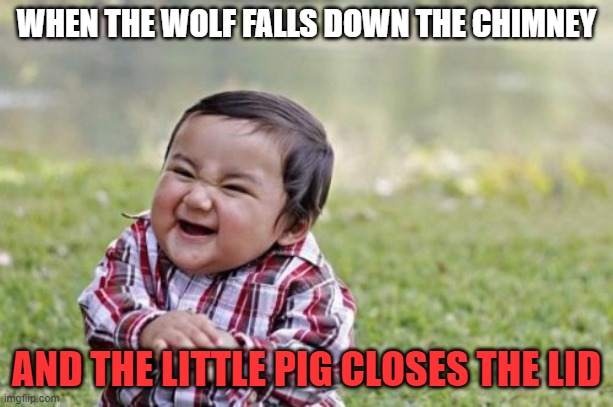 Evil Toddler | WHEN THE WOLF FALLS DOWN THE CHIMNEY; AND THE LITTLE PIG CLOSES THE LID | image tagged in memes,evil toddler | made w/ Imgflip meme maker
