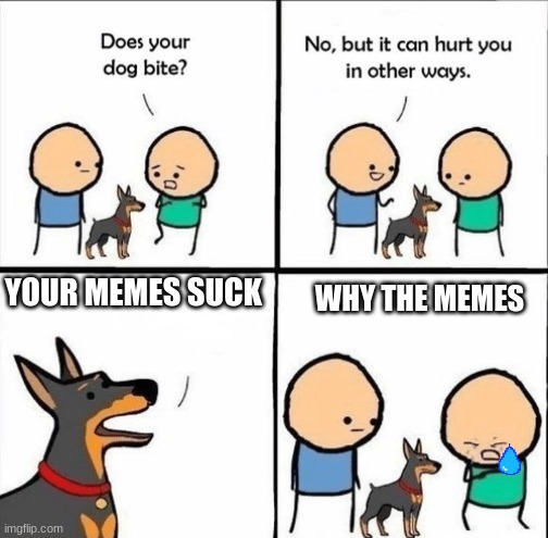 does your dog bite | WHY THE MEMES; YOUR MEMES SUCK | image tagged in does your dog bite | made w/ Imgflip meme maker
