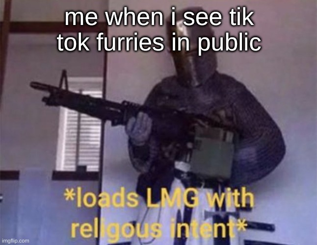 we need to fight furries too | me when i see tik tok furries in public | image tagged in loads lmg with religious intent | made w/ Imgflip meme maker