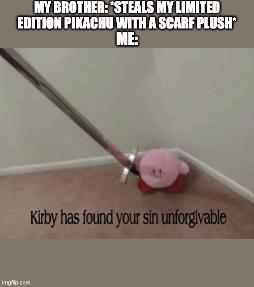 This actually is what happens when anybody steals it |  MY BROTHER: *STEALS MY LIMITED EDITION PIKACHU WITH A SCARF PLUSH*; ME: | image tagged in kirby has found your sin unforgivable | made w/ Imgflip meme maker