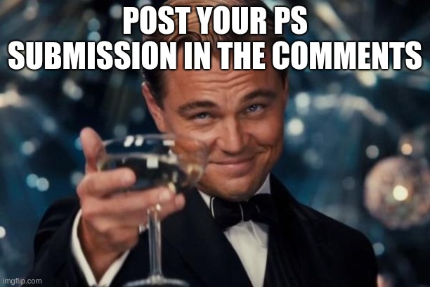 Leonardo Dicaprio Cheers | POST YOUR PS SUBMISSION IN THE COMMENTS | image tagged in memes,leonardo dicaprio cheers | made w/ Imgflip meme maker