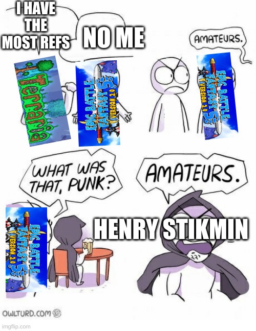 te hee |  I HAVE THE MOST REFS; NO ME; HENRY STIKMIN | image tagged in amateurs | made w/ Imgflip meme maker