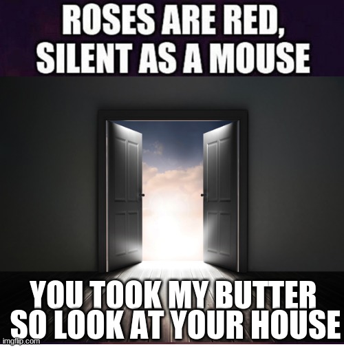 SO LOOK AT YOUR HOUSE; YOU TOOK MY BUTTER | image tagged in roses are red,door,open door | made w/ Imgflip meme maker