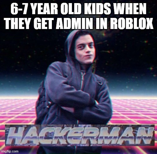 HackerMan | 6-7 YEAR OLD KIDS WHEN THEY GET ADMIN IN ROBLOX | image tagged in hackerman | made w/ Imgflip meme maker