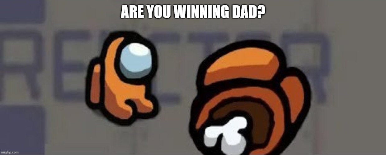 death | ARE YOU WINNING DAD? | image tagged in dead,orange,among us | made w/ Imgflip meme maker