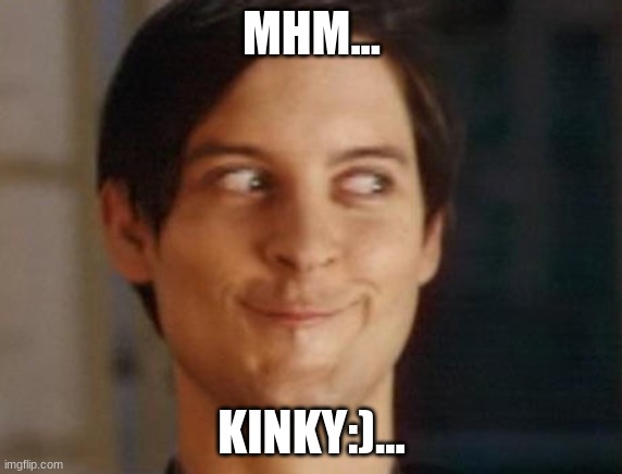 Spiderman Peter Parker | MHM... KINKY:)... | image tagged in memes,spiderman peter parker | made w/ Imgflip meme maker