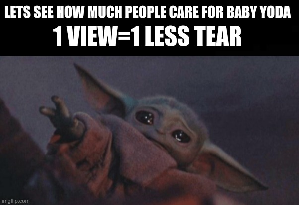 Please help baby yoda | LETS SEE HOW MUCH PEOPLE CARE FOR BABY YODA; 1 VIEW=1 LESS TEAR | image tagged in baby yoda cry | made w/ Imgflip meme maker