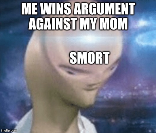 SMORT | ME WINS ARGUMENT AGAINST MY MOM; SMORT | image tagged in smort | made w/ Imgflip meme maker