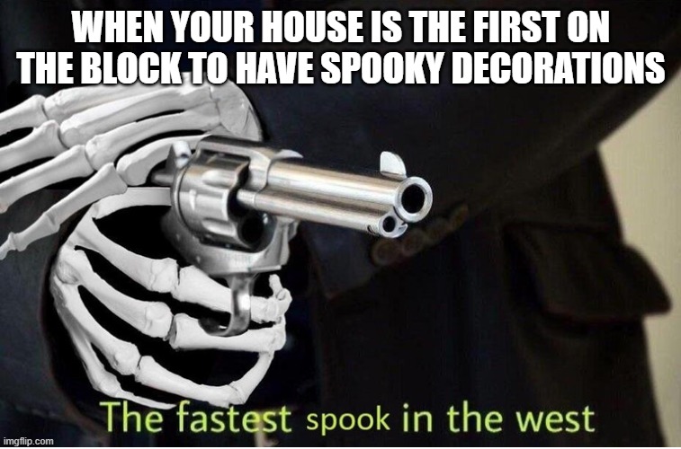 Fastest Spook in the West | WHEN YOUR HOUSE IS THE FIRST ON THE BLOCK TO HAVE SPOOKY DECORATIONS | image tagged in fastest spook in the west | made w/ Imgflip meme maker