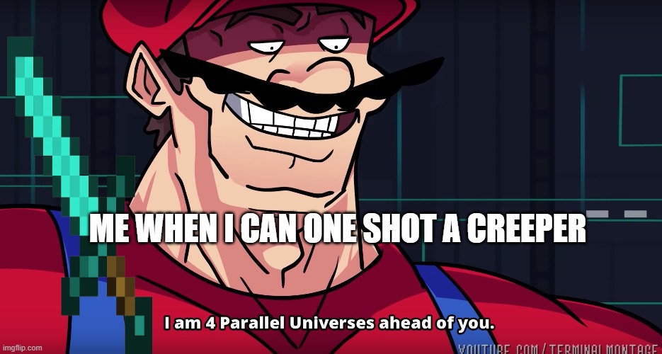 Mario I am four parallel universes ahead of you | ME WHEN I CAN ONE SHOT A CREEPER | image tagged in mario i am four parallel universes ahead of you | made w/ Imgflip meme maker