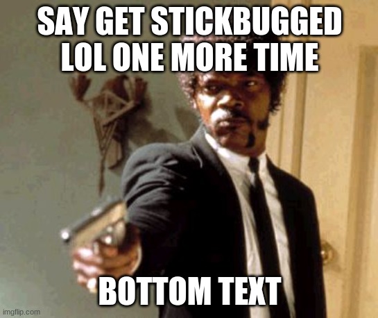Say That Again I Dare You Meme | SAY GET STICKBUGGED LOL ONE MORE TIME; BOTTOM TEXT | image tagged in memes,say that again i dare you | made w/ Imgflip meme maker